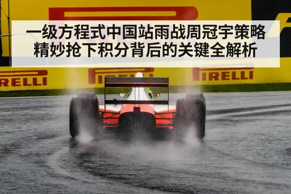 一级方程式中国站雨战周冠宇策略精妙抢下积分背后的关键全解析