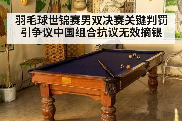 羽毛球世锦赛男双决赛关键判罚引争议中国组合抗议无效摘银