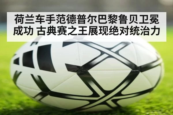 荷兰车手范德普尔巴黎鲁贝卫冕成功 古典赛之王展现绝对统治力